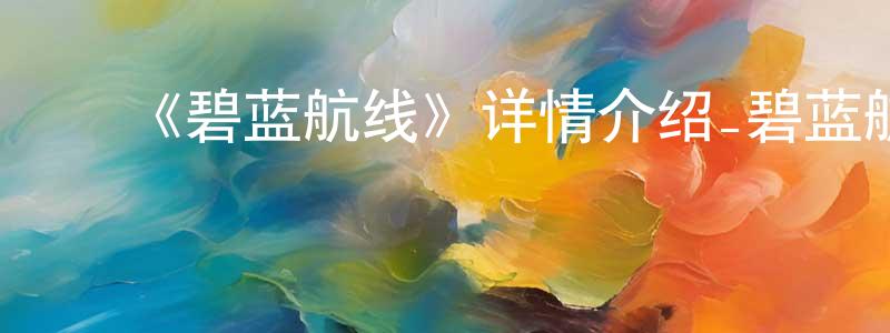 ﻿陈根红发布﻿《碧蓝航线》详情介绍_碧蓝航线已完结在线观看_碧蓝航线迅雷下载_日漫